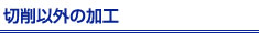 切削以外の加工