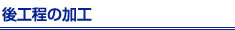 後工程の加工